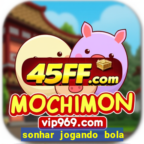 sonhar jogando bola e fazendo gol